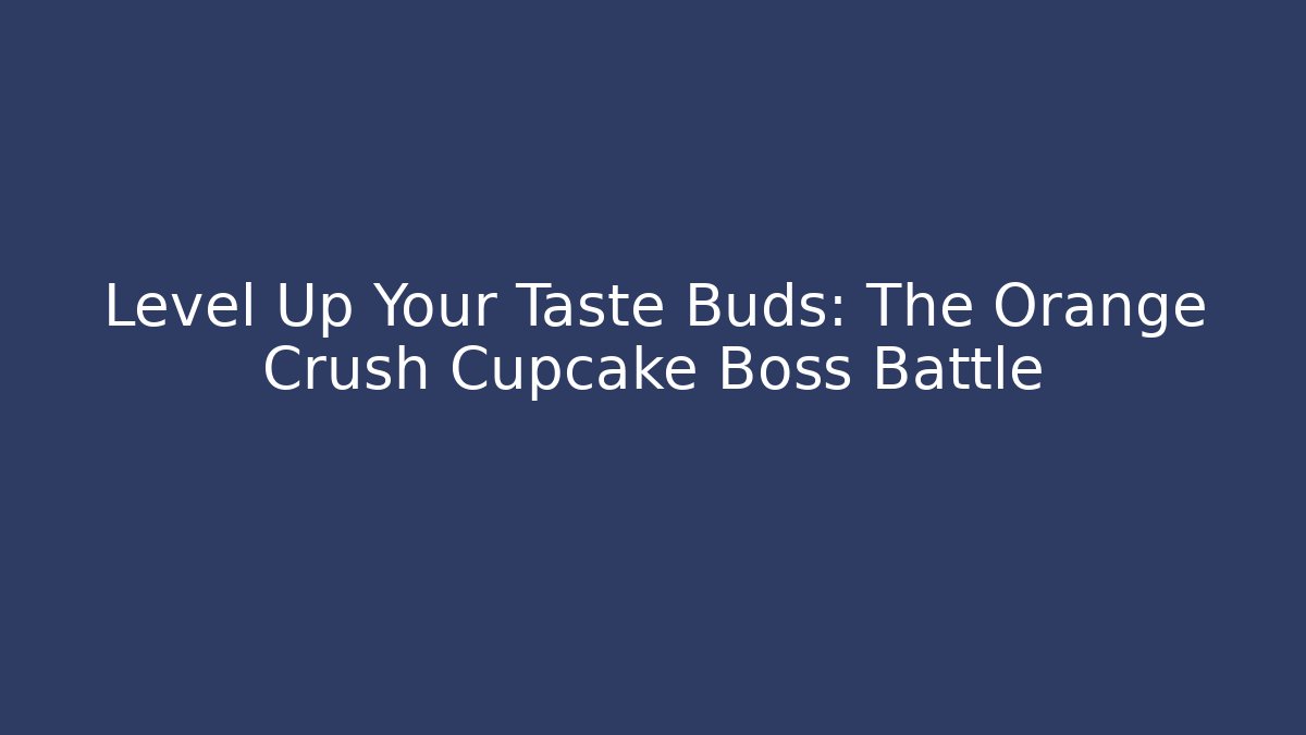 Level Up Your Taste Buds: The Orange Crush Cupcake Boss Battle