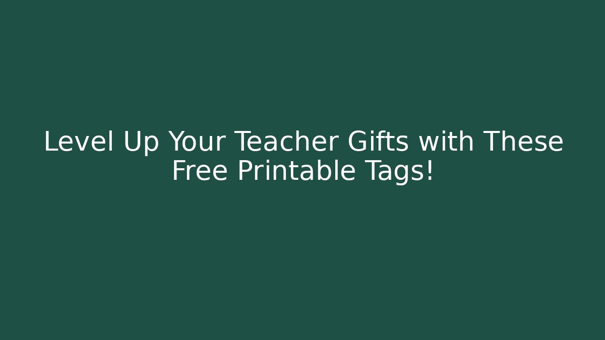 Level Up Your Teacher Gifts with These Free Printable Tags!