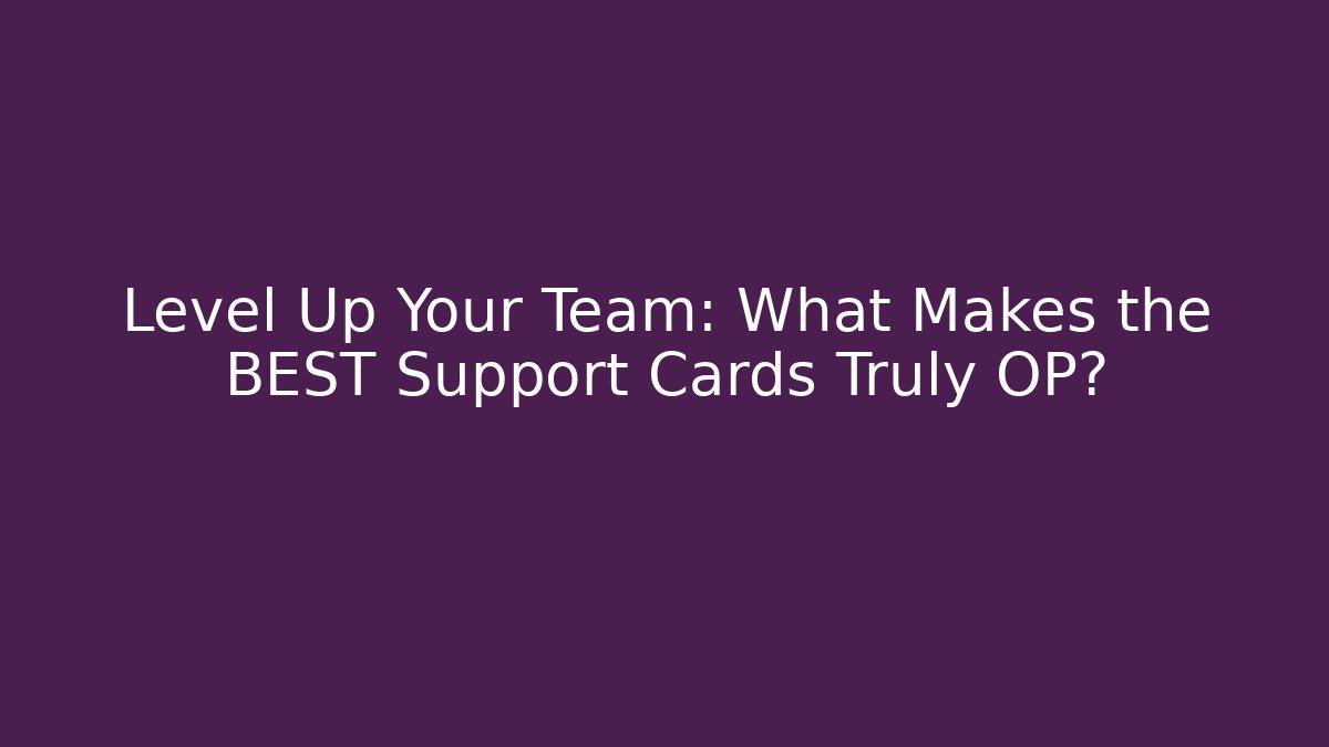 Level Up Your Team: What Makes the BEST Support Cards Truly OP?