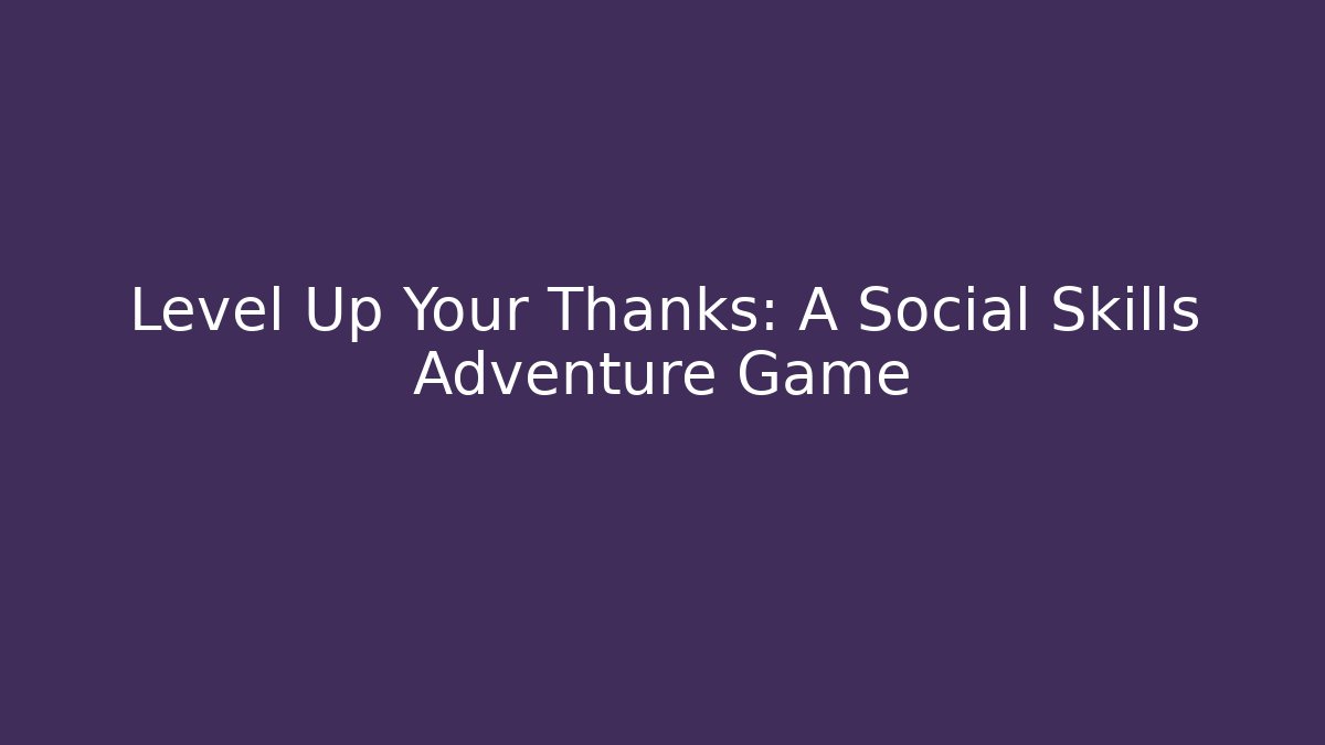 Level Up Your Thanks: A Social Skills Adventure Game