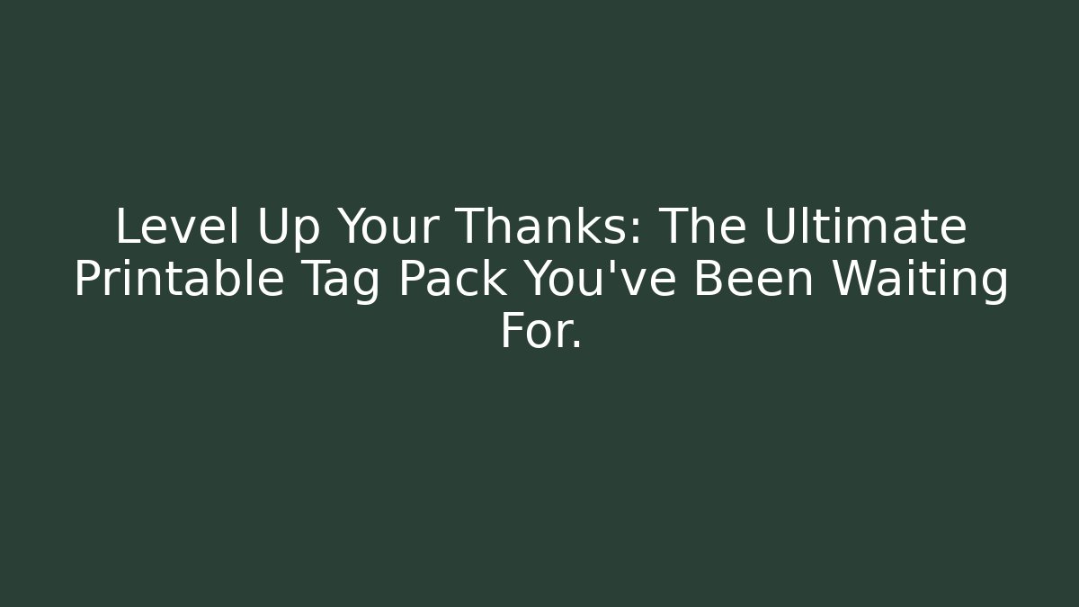 Level Up Your Thanks: The Ultimate Printable Tag Pack You've Been Waiting For.