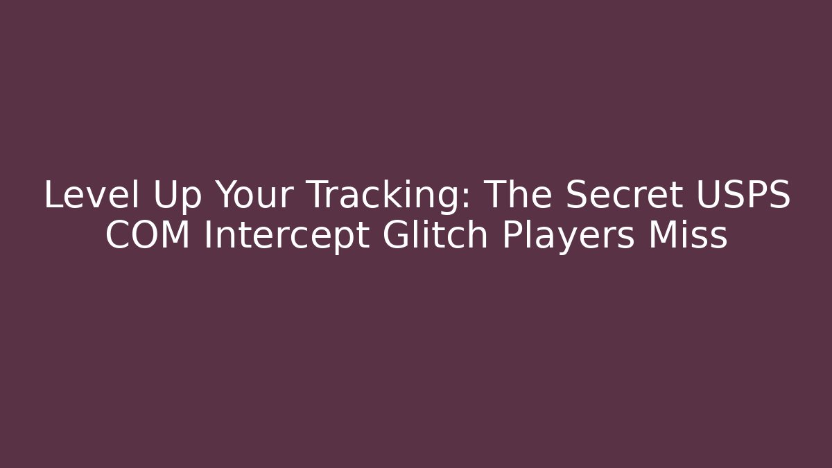 Level Up Your Tracking: The Secret USPS COM Intercept Glitch Players Miss
