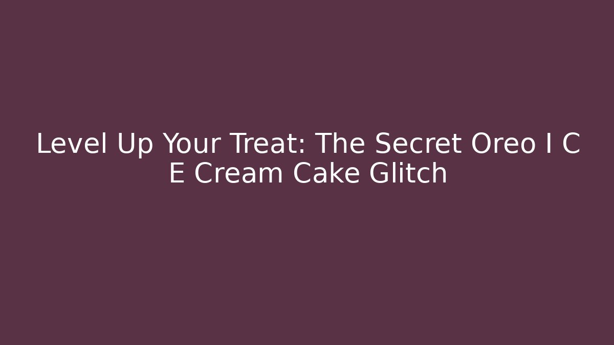 Level Up Your Treat: The Secret Oreo I C E Cream Cake Glitch
