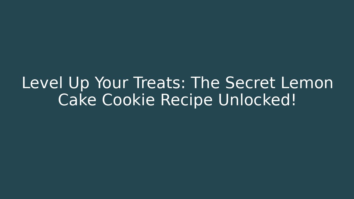 Level Up Your Treats: The Secret Lemon Cake Cookie Recipe Unlocked!