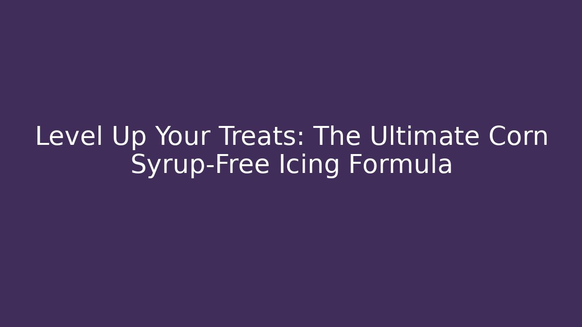 Level Up Your Treats: The Ultimate Corn Syrup-Free Icing Formula