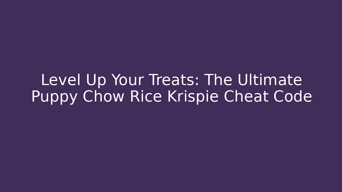 Level Up Your Treats: The Ultimate Puppy Chow Rice Krispie Cheat Code