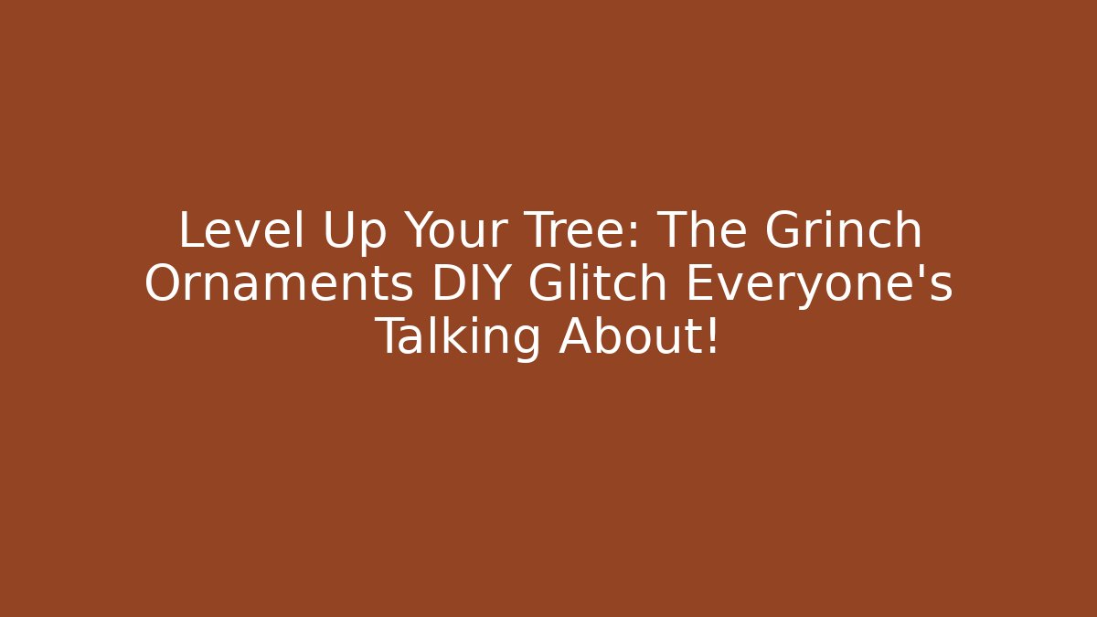Level Up Your Tree: The Grinch Ornaments DIY Glitch Everyone’s Talking About!