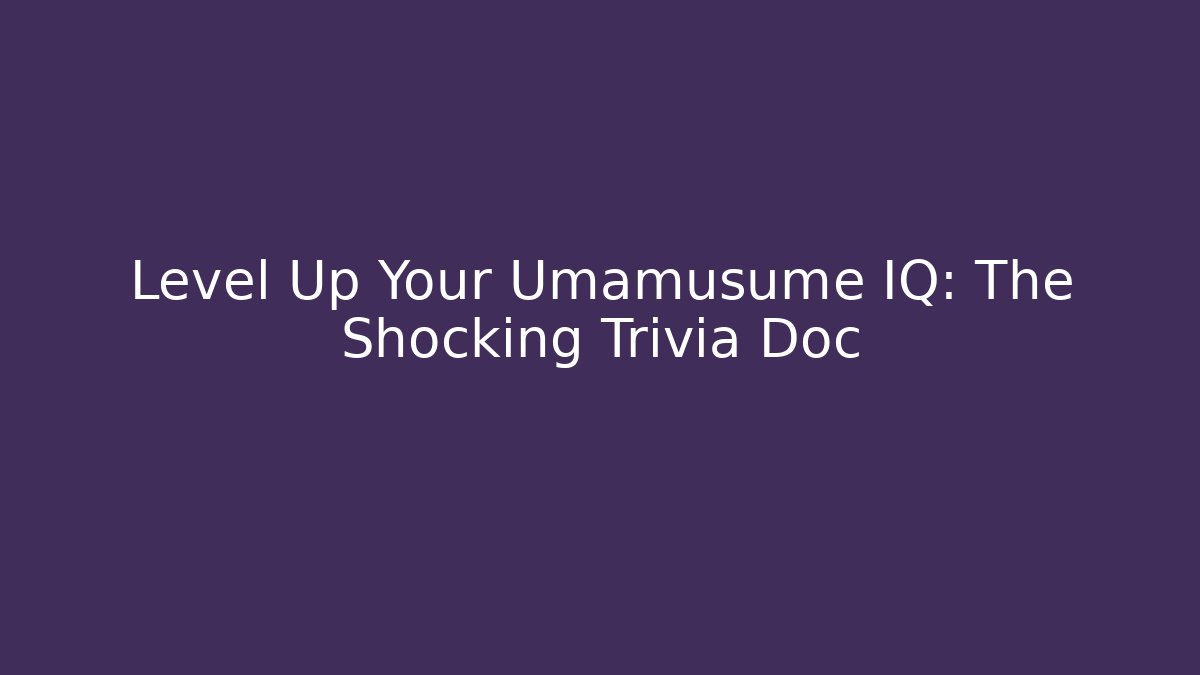 Level Up Your Umamusume IQ: The Shocking Trivia Doc