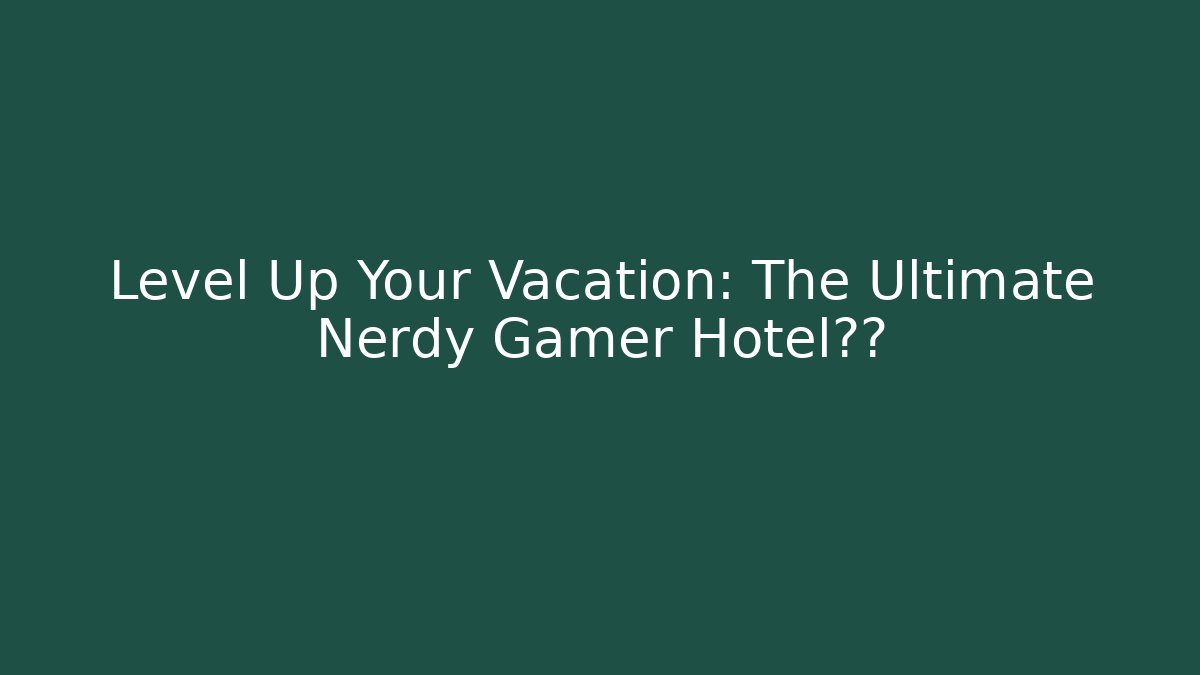 Level Up Your Vacation: The Ultimate Nerdy Gamer Hotel清单
