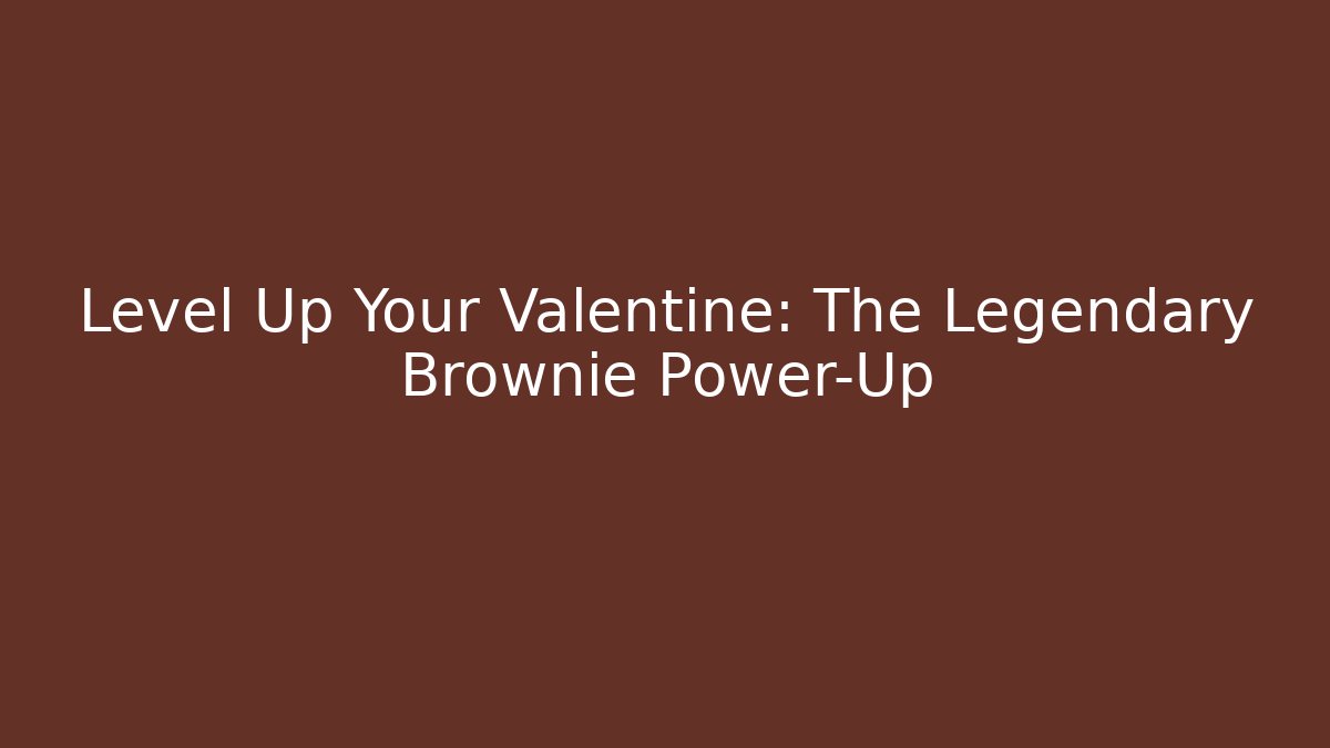 Level Up Your Valentine: The Legendary Brownie Power-Up