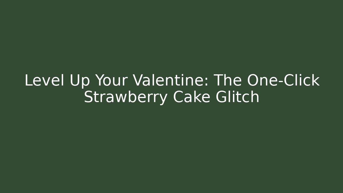 Level Up Your Valentine: The One-Click Strawberry Cake Glitch