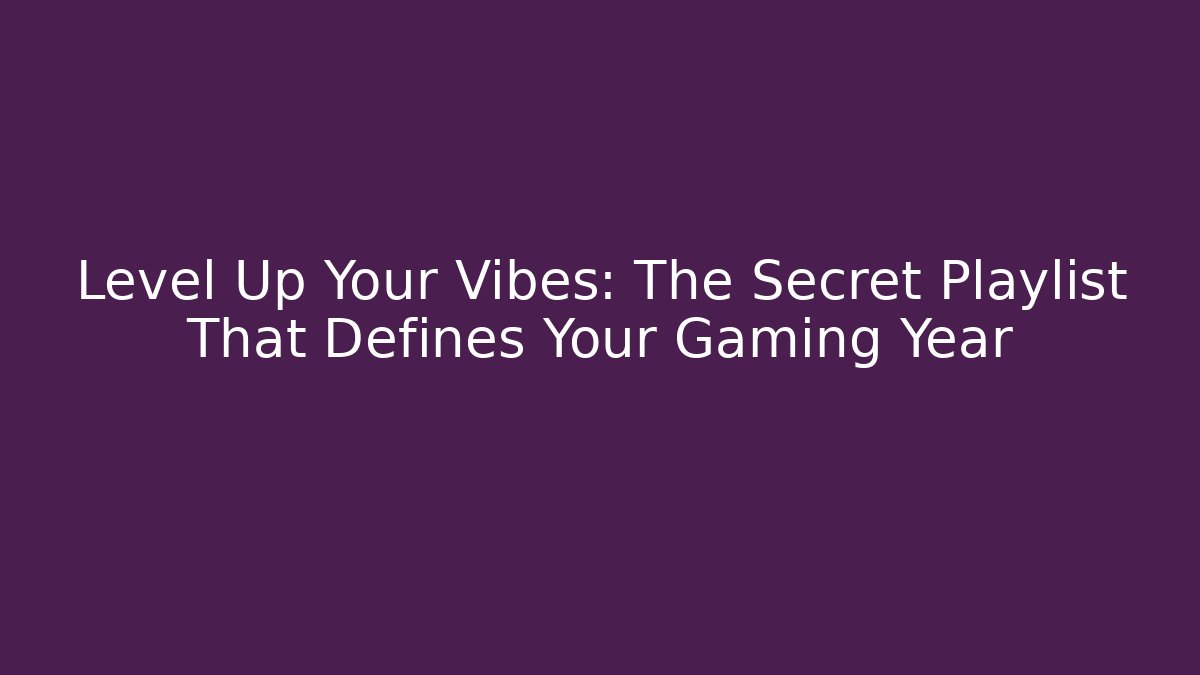 Level Up Your Vibes: The Secret Playlist That Defines Your Gaming Year