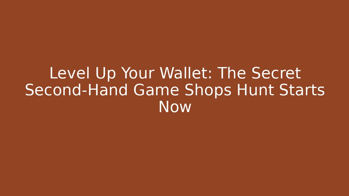 Level Up Your Wallet: The Secret Second-Hand Game Shops Hunt Starts Now