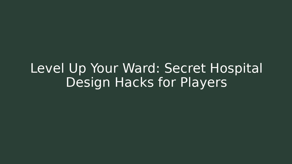 Level Up Your Ward: Secret Hospital Design Hacks for Players