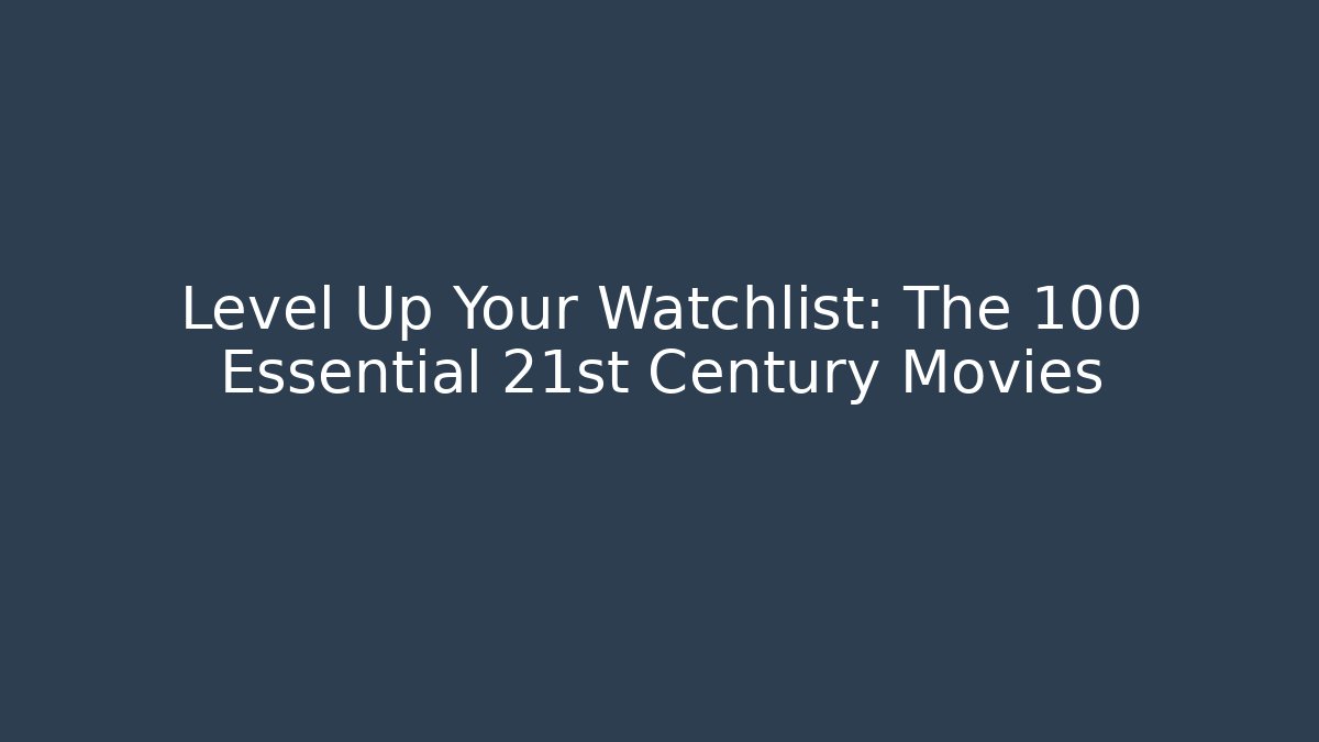 Level Up Your Watchlist: The 100 Essential 21st Century Movies