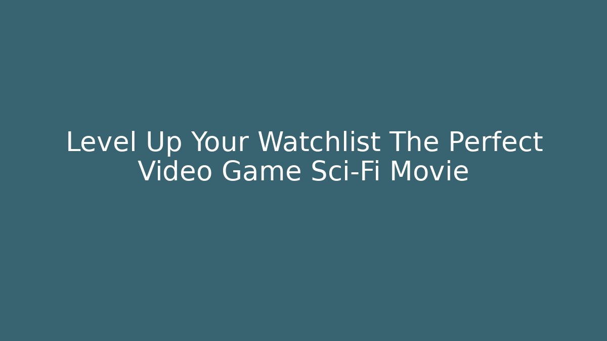 Level Up Your Watchlist The Perfect Video Game Sci-Fi Movie