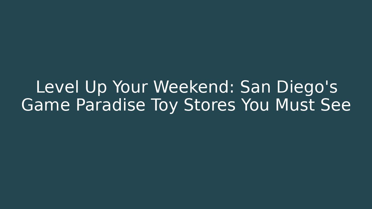 Level Up Your Weekend: San Diego's Game Paradise Toy Stores You Must See
