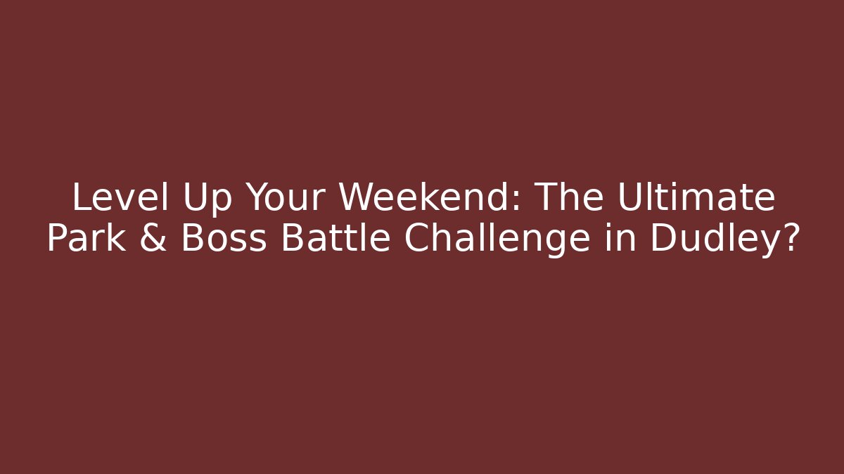 Level Up Your Weekend: The Ultimate Park & Boss Battle Challenge in Dudley?