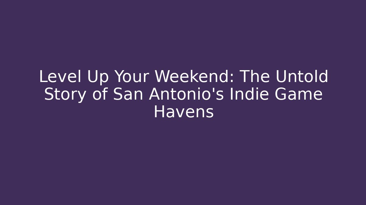 Level Up Your Weekend: The Untold Story of San Antonio's Indie Game Havens