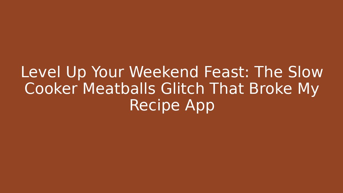 Level Up Your Weekend Feast: The Slow Cooker Meatballs Glitch That Broke My Recipe App
