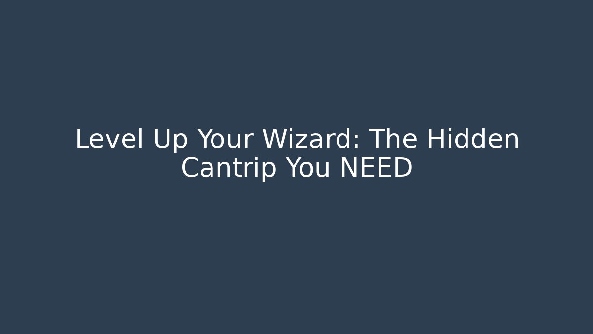 Level Up Your Wizard: The Hidden Cantrip You NEED
