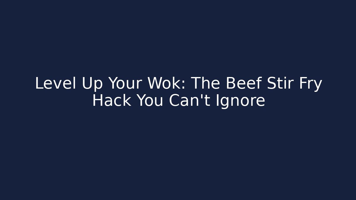 Level Up Your Wok: The Beef Stir Fry Hack You Can't Ignore