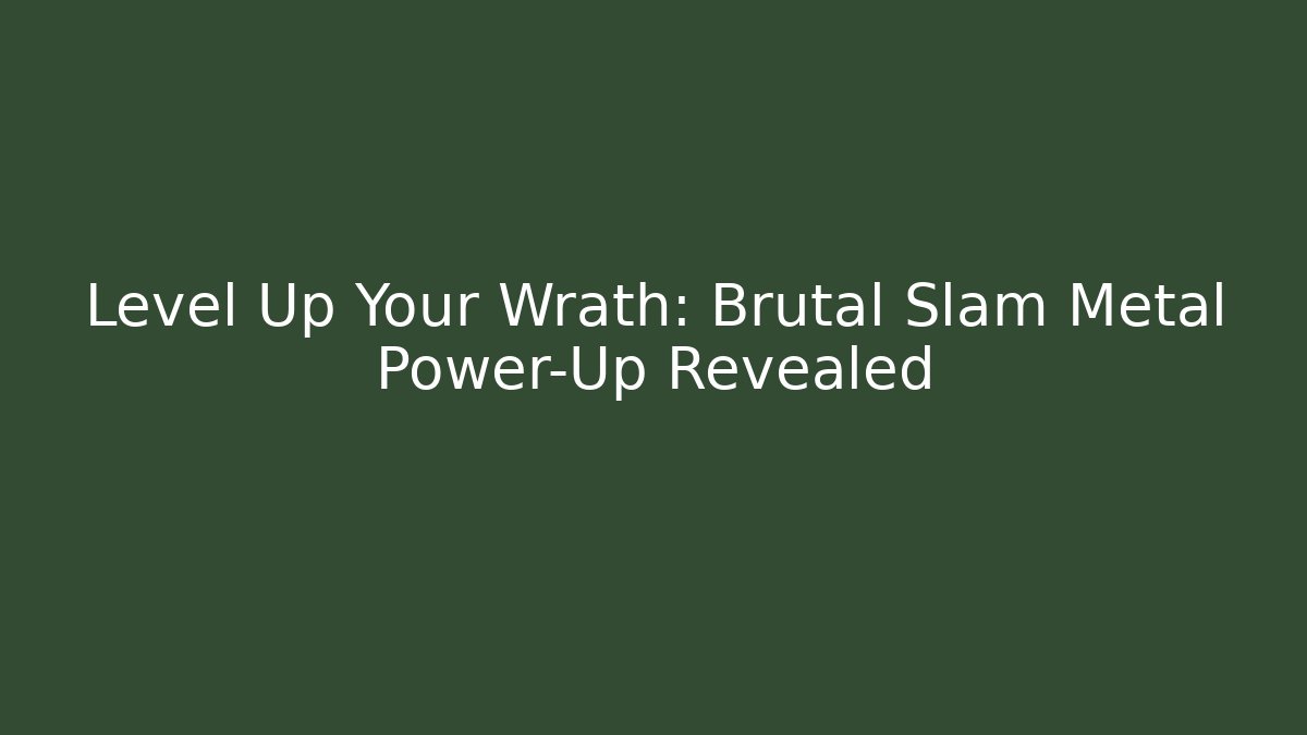 Level Up Your Wrath: Brutal Slam Metal Power-Up Revealed