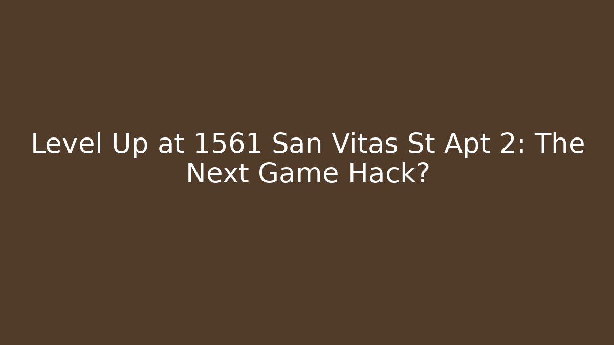 Level Up at 1561 San Vitas St Apt 2: The Next Game Hack?