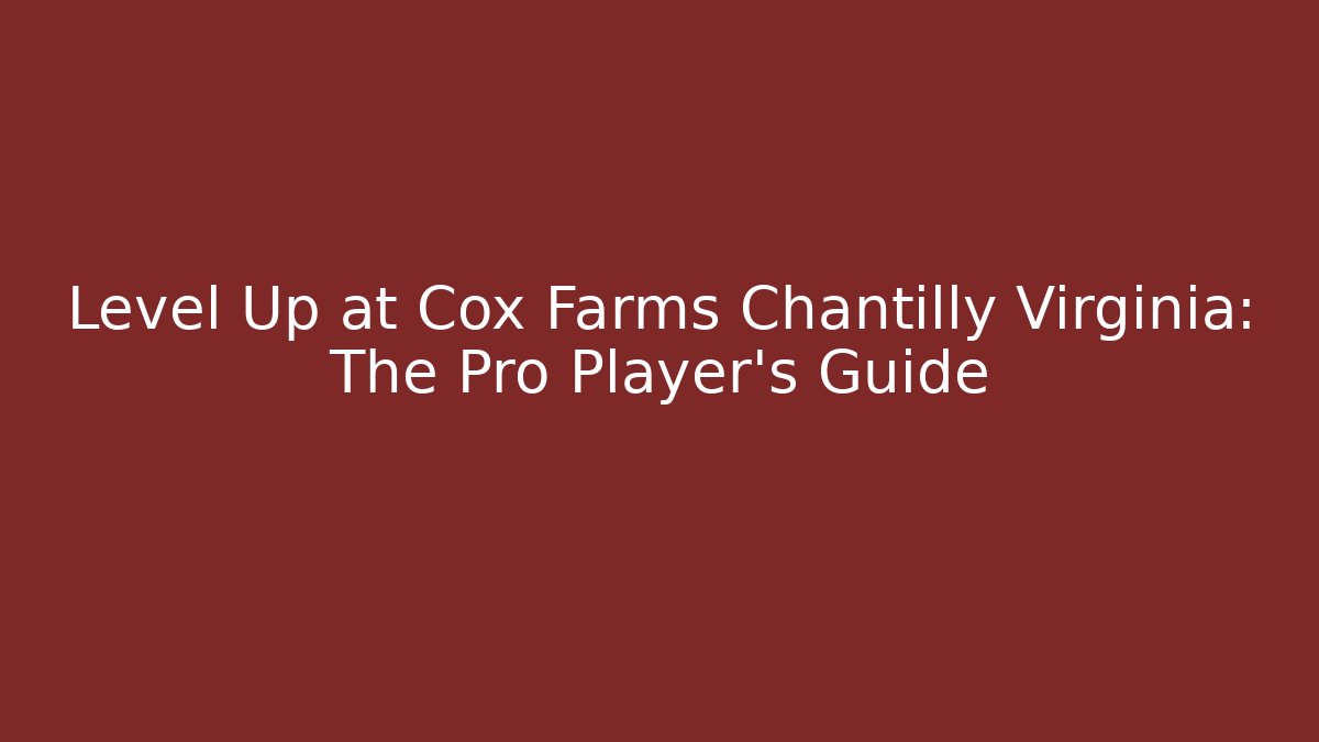 Level Up at Cox Farms Chantilly Virginia: The Pro Player's Guide
