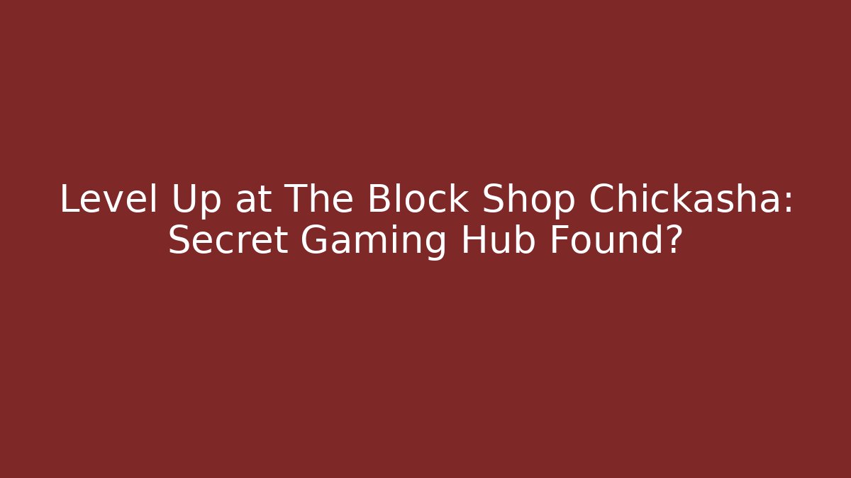 Level Up at The Block Shop Chickasha: Secret Gaming Hub Found?