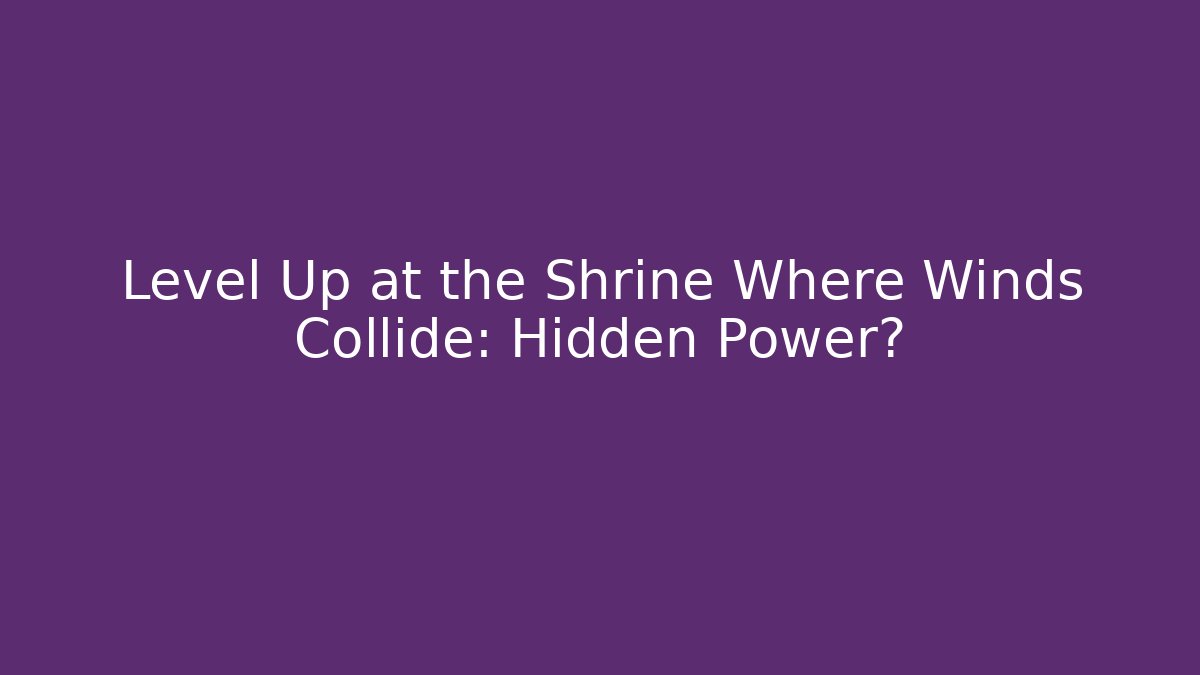 Level Up at the Shrine Where Winds Collide: Hidden Power?