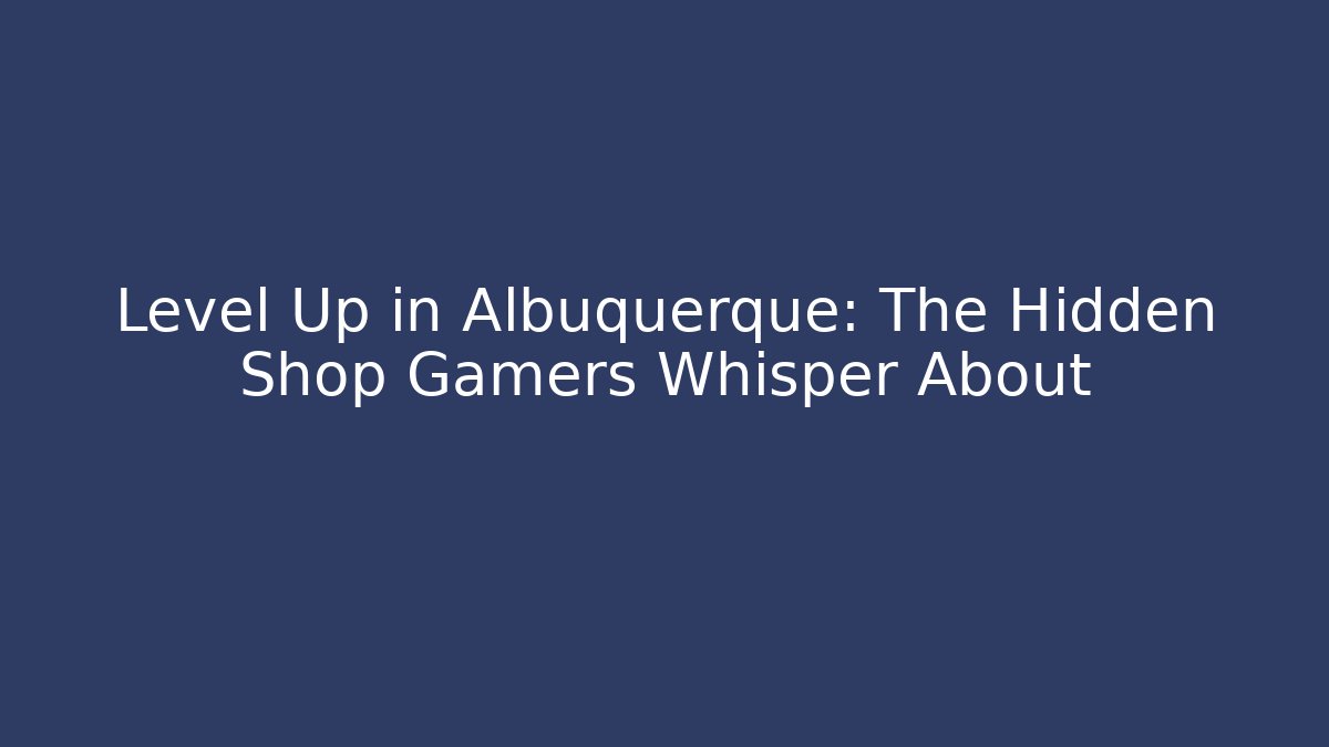 Level Up in Albuquerque: The Hidden Shop Gamers Whisper About