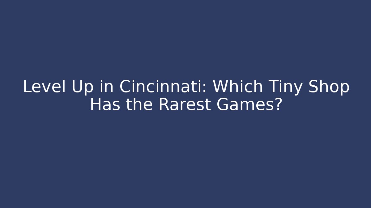 Level Up in Cincinnati: Which Tiny Shop Has the Rarest Games? - Create More Assets