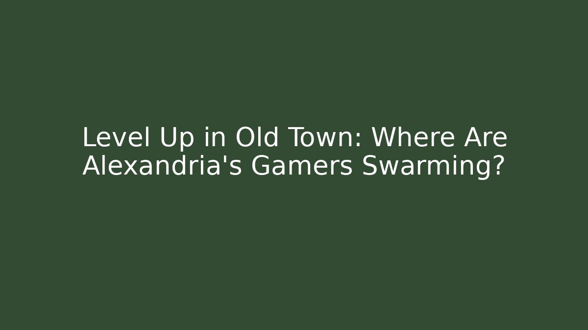 Level Up in Old Town: Where Are Alexandria's Gamers Swarming?