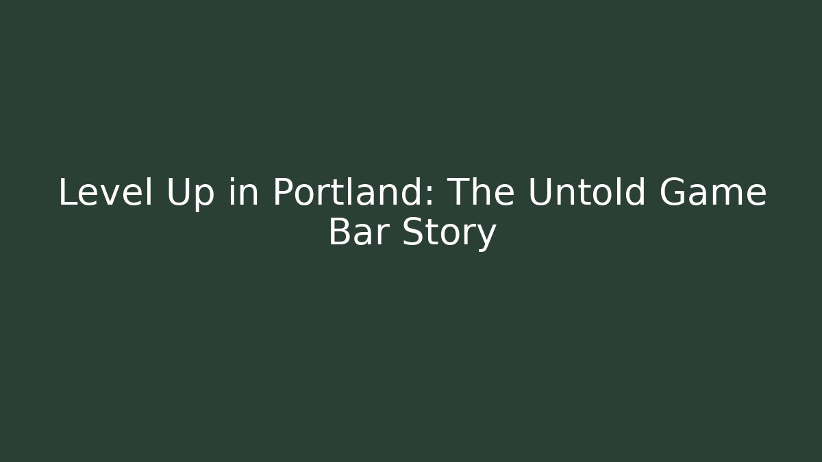 Level Up in Portland: The Untold Game Bar Story