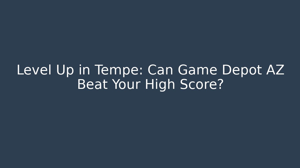 Level Up in Tempe: Can Game Depot AZ Beat Your High Score? - Create More Assets