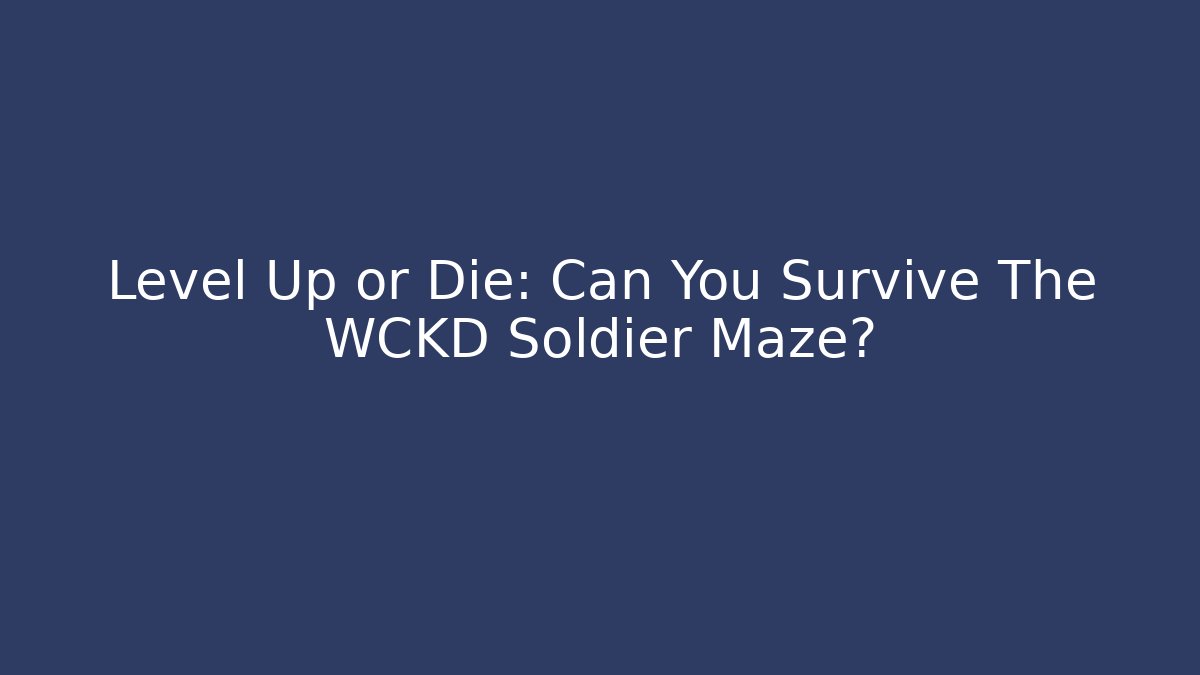 Level Up or Die: Can You Survive The WCKD Soldier Maze?