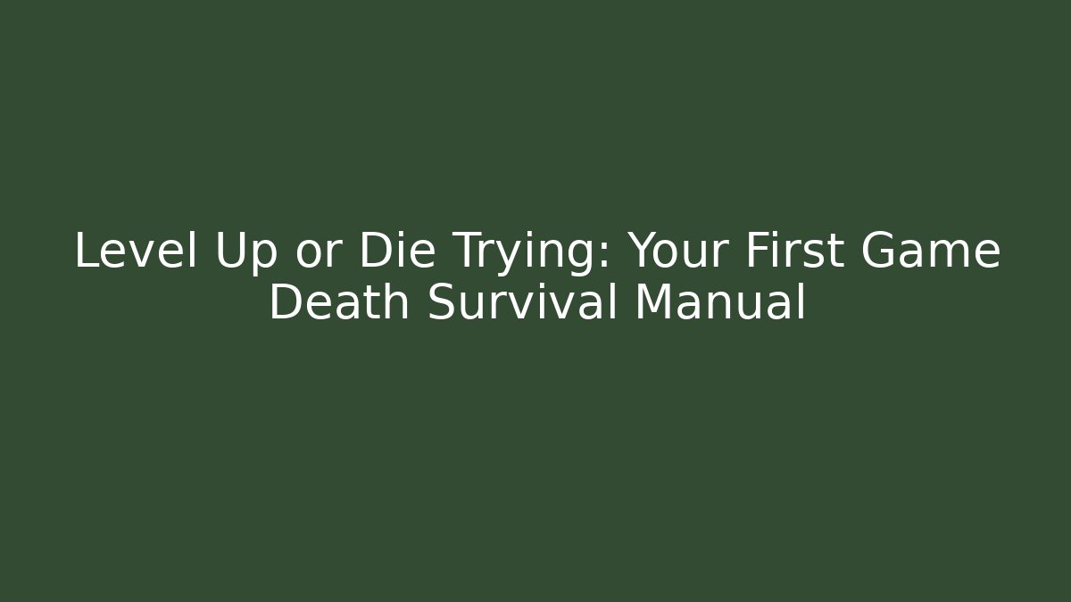 Level Up or Die Trying: Your First Game Death Survival Manual