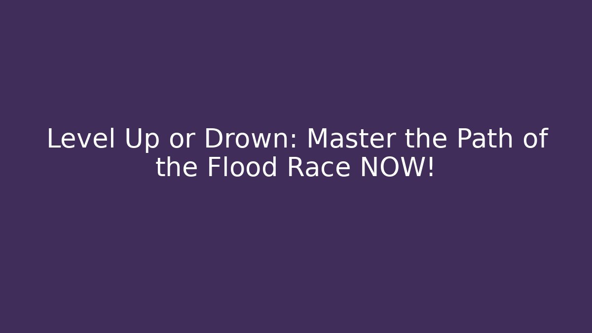 Level Up or Drown: Master the Path of the Flood Race NOW!