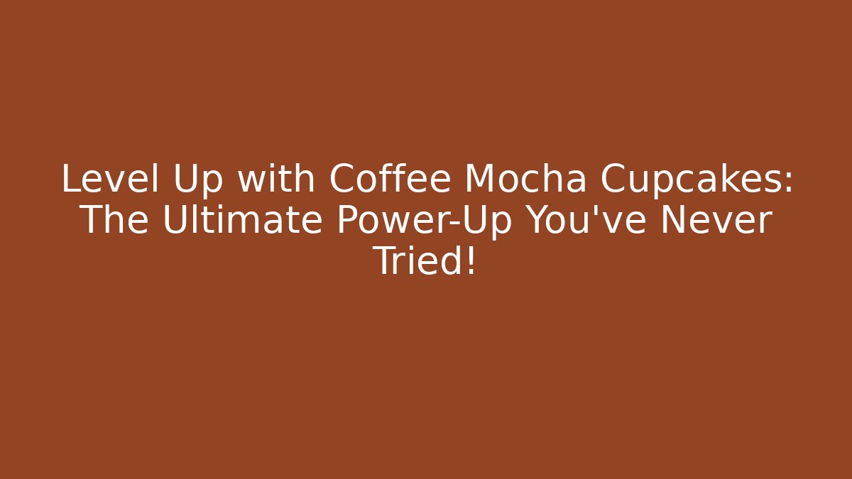 Level Up with Coffee Mocha Cupcakes: The Ultimate Power-Up You’ve Never Tried!
