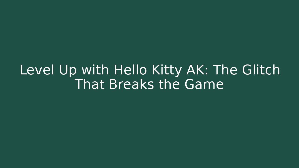 Level Up with Hello Kitty AK: The Glitch That Breaks the Game