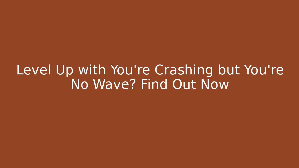 Level Up with You're Crashing but You're No Wave? Find Out Now