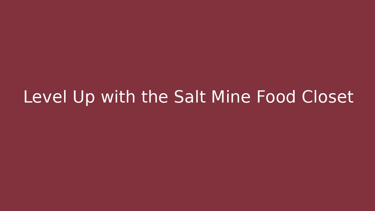 Level Up with the Salt Mine Food Closet - Create More Assets