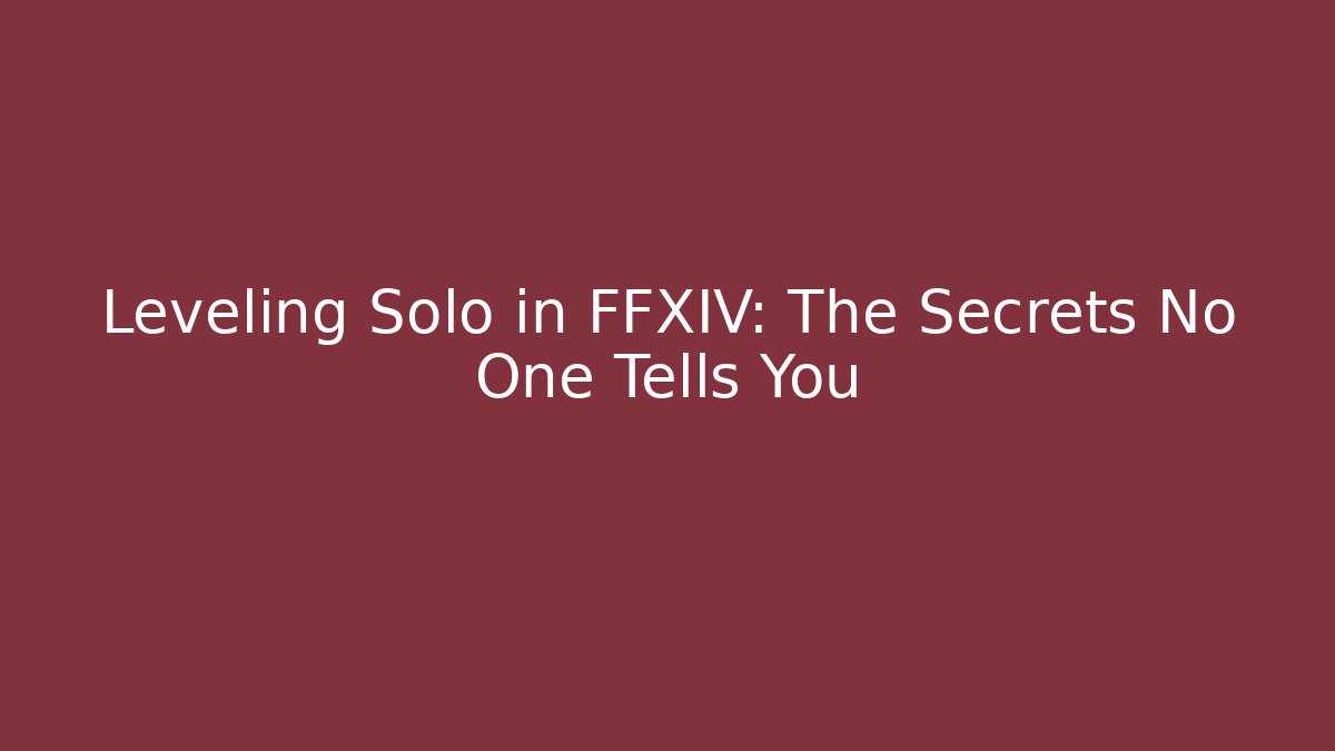 Leveling Solo in FFXIV: The Secrets No One Tells You