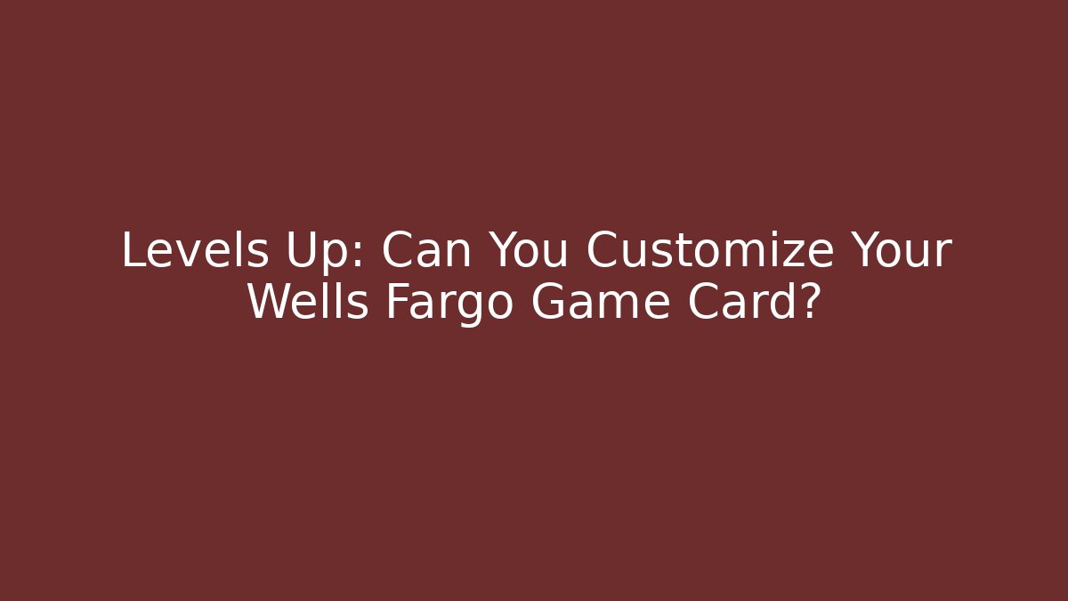 Levels Up: Can You Customize Your Wells Fargo Game Card?