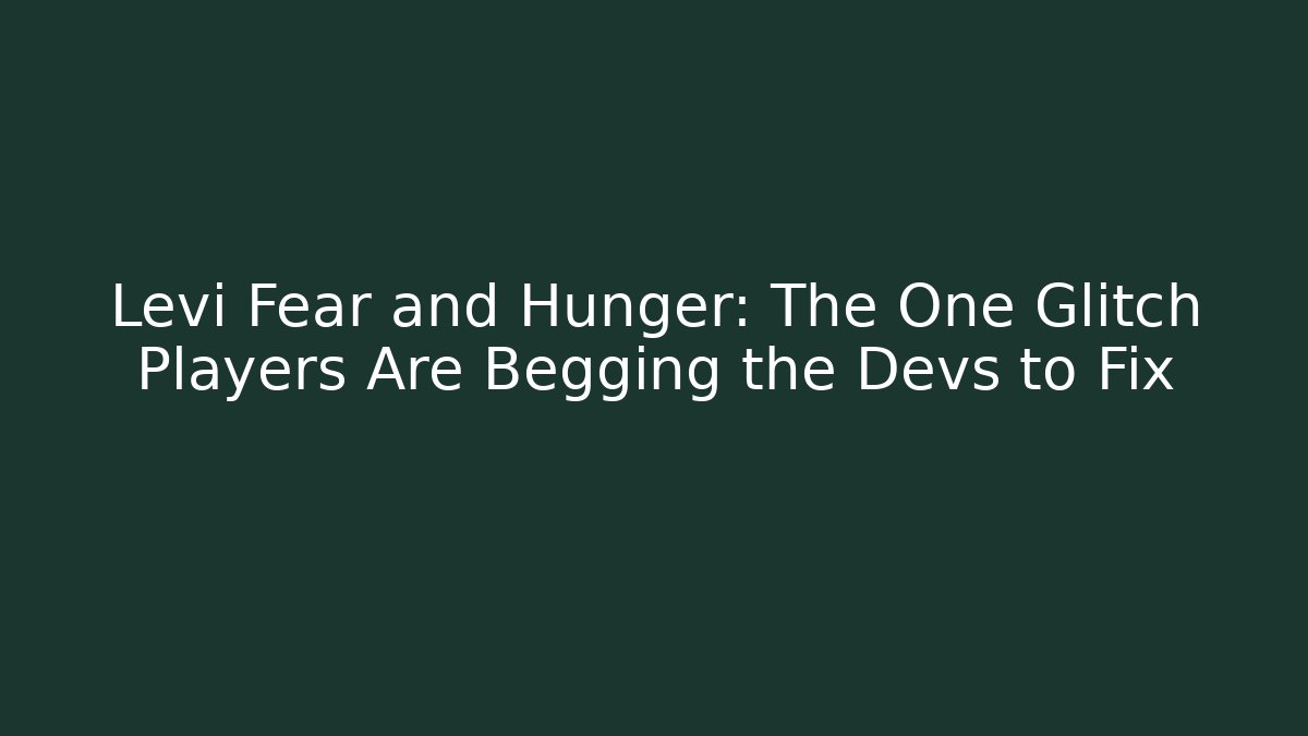 Levi Fear and Hunger: The One Glitch Players Are Begging the Devs to Fix
