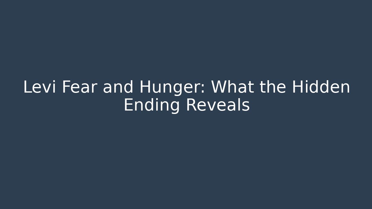 Levi Fear and Hunger: What the Hidden Ending Reveals