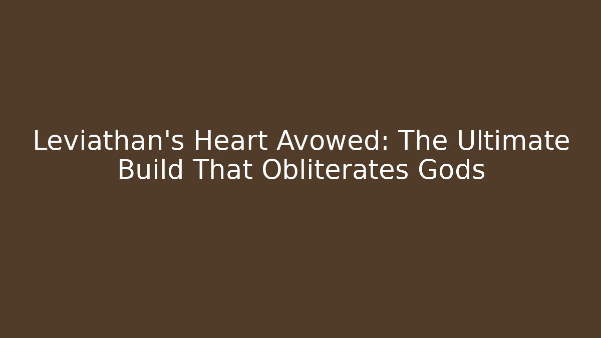 Leviathan's Heart Avowed: The Ultimate Build That Obliterates Gods