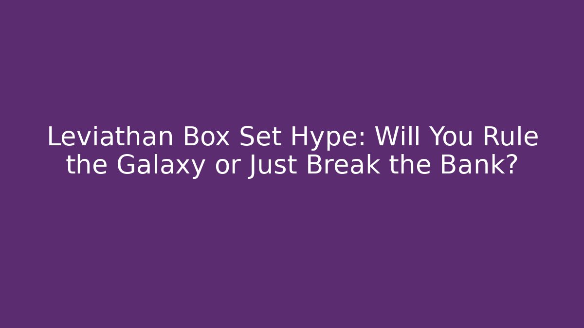 Leviathan Box Set Hype: Will You Rule the Galaxy or Just Break the Bank?