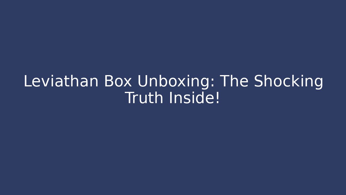 Leviathan Box Unboxing: The Shocking Truth Inside!